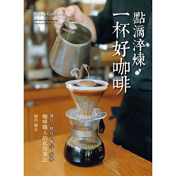 點滴淬煉,一杯好咖啡:「選豆.烘豆.磨豆.沖煮」咖啡職人的私房筆記