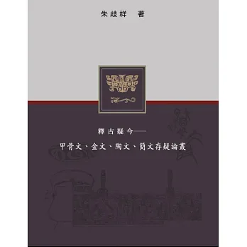 釋古疑今:甲骨文、金文、陶文、簡文存疑論叢