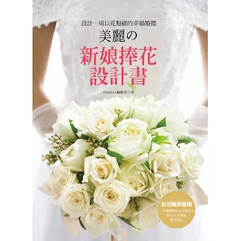 設計一場以花點綴的幸福婚禮 美麗の新娘捧花設計書:從初階到進階‧一次學會捧花&手腕花&頭花&花裝飾製作技法