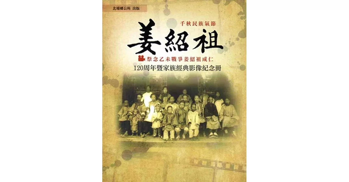 千秋民族氣節姜紹祖 祭念乙未戰爭姜紹祖成仁120周年暨家族經典影像紀念冊