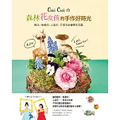 Cui Cui的森林花女孩的手作好時光：鮮花‧乾燥花‧人造花‧不凋花的童夢系花藝