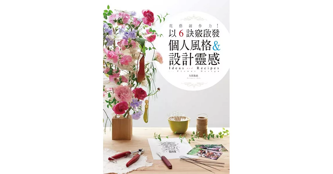 花藝創作力!:以6訣竅啟發個人風格&設計靈感