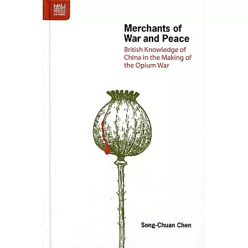 Merchants of War and Peace：British Knowledge of China in the Making of the Opium War