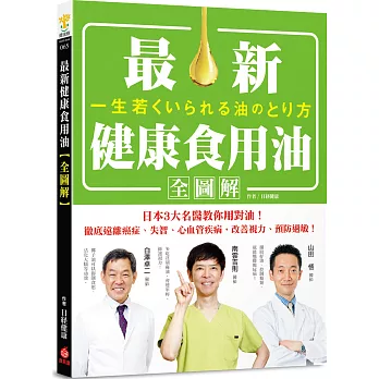 最新健康食用油全圖解 : 日本3大名醫教你用對油!徹底遠離癌症、失智、心血管疾病，改善視力、預防過敏!
