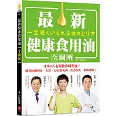 最新健康食用油全圖解：日本3大名醫教你用對油，徹底遠離癌症、失智、心血管疾病，改善視力、預防過敏!