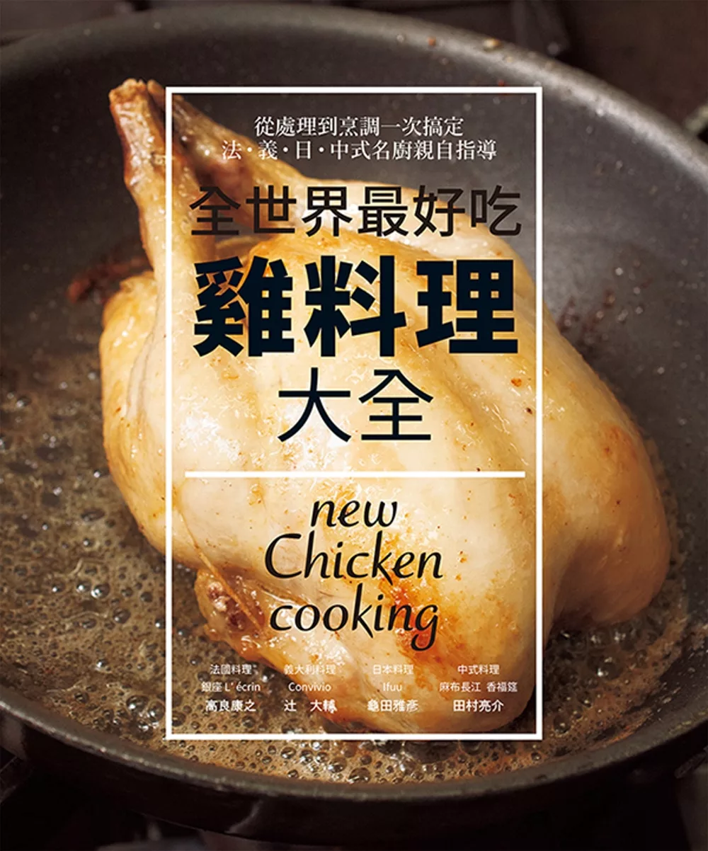 全世界最好吃 雞料理大全：法．義．日．中式名廚親自指導 ~ 從處理到烹調一次搞定82 道經典和創意料理！