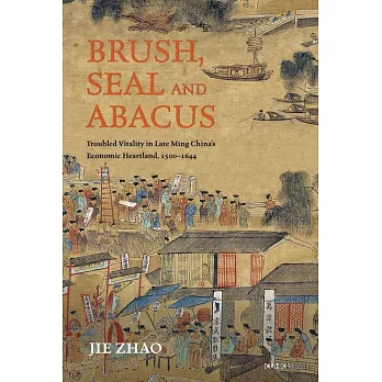 Brush, Seal and Abacus：Troubled Vitality in Late Ming China’s Economic Heartland, 1500-1644
