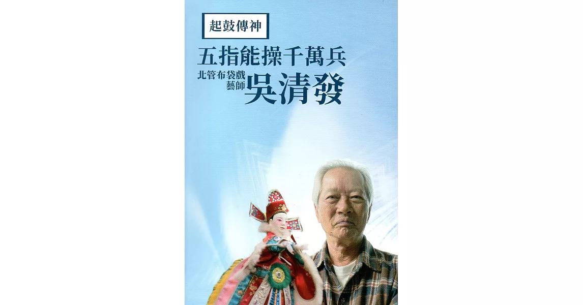 起鼓傳神:五指能操千萬兵 北管布袋戲藝師吳清發(附光碟)