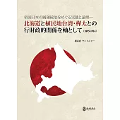 帝国日本の属領統治をめぐる実態と論理：北海道と植民地台湾・樺太との行財政的関係を軸として(1895-1914)