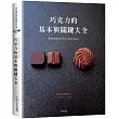 巧克力的基本與關鍵大全 Essentiel du chocolat:MOF親自傳授1127張詳細步驟圖解,巧克力的知識與技巧必備寶典