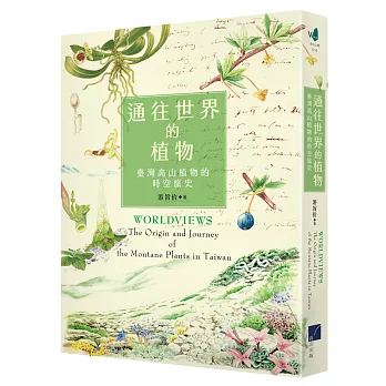 通往世界的植物  : 臺灣高山植物的時空旅史 = Worldviews : the origin and journey of the montane plants in Taiwan