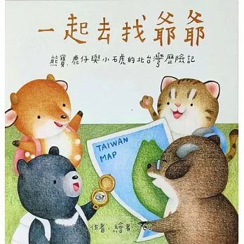 一起去找爺爺 : 熊寶、鹿仔與小石虎的北台灣歷險記
