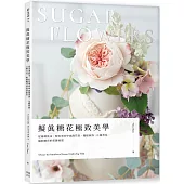 擬真糖花極致美學：從基礎技法、配色到初中高階花型、蛋糕裝飾、比賽用花，揭開糖花的美麗秘密