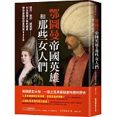 鄂圖曼帝國英雄和那些女人們：蘇丹、寵妃、建築師……10位關鍵人物的趣史帶你穿越鄂圖曼興衰600年