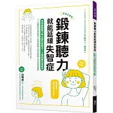 鍛鍊聽力就能延緩失智症：日本名醫教你最有效的聽力與大腦鍛鍊法，全面預防及改善健忘、重聽