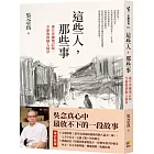 這些人,那些事【歲月淬鍊增訂版,全新收錄動人篇章】