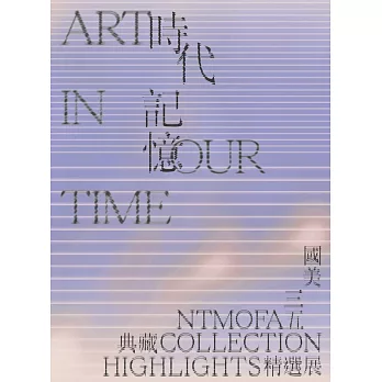 時代記憶 : 國美35典藏精選展 = Art in our time : NTMoFA collection highlights /