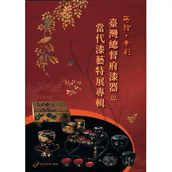蒔繪˙華彩：臺灣總督府漆器與當代漆藝特展專輯