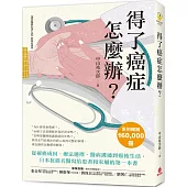 得了癌症怎麼辦?：從罹癌成因、療法選擇、醫病溝通到癌後生活，日本抗癌名醫寫給患者和家屬的第一本書