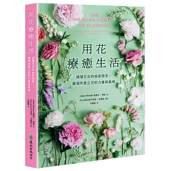 用花療癒生活 : 讀懂花朵的祕密語言, 展現所愛之花的力量與風格