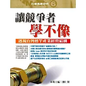 讓競爭者學不像：透視台灣標竿產業經營結構-台灣產業研究Mook6 (電子書)