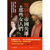 鄂圖曼帝國英雄和那些女人們：蘇丹、寵妃、建築師……10位關鍵人物的趣史帶你穿越鄂圖曼興衰600年 (電子書)