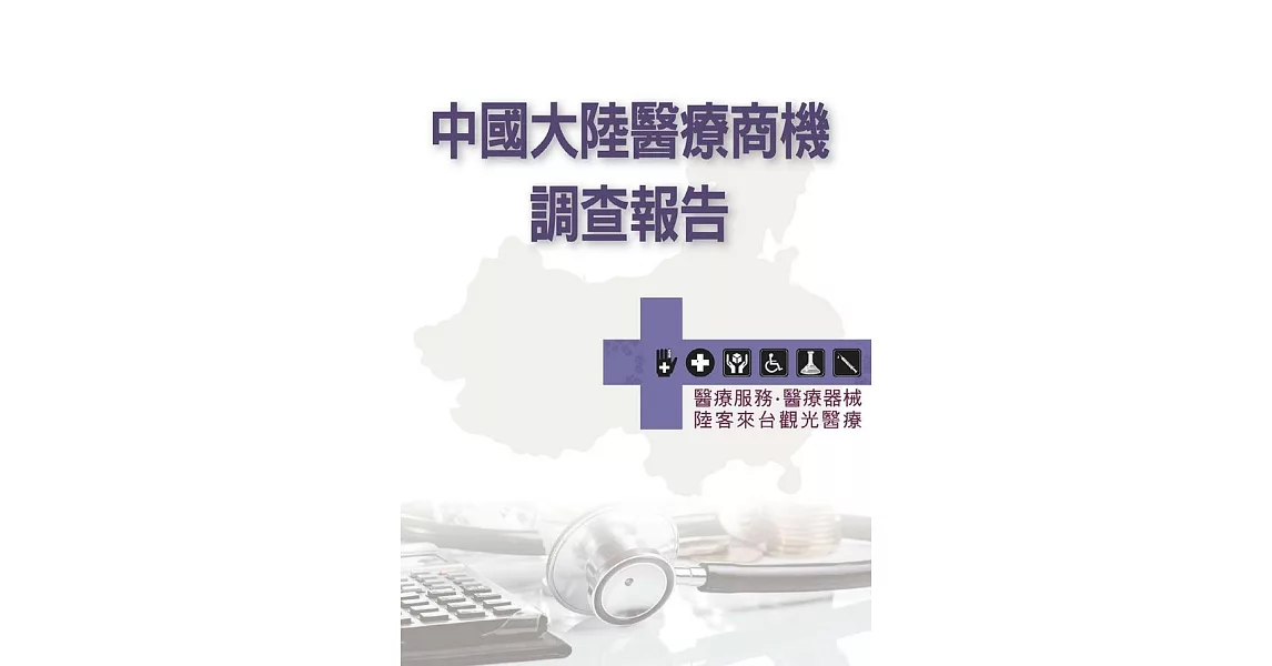 中國大陸醫療商機調查報告：醫療服務．醫療器械．陸客來台觀光醫療 (電子書) | 拾書所