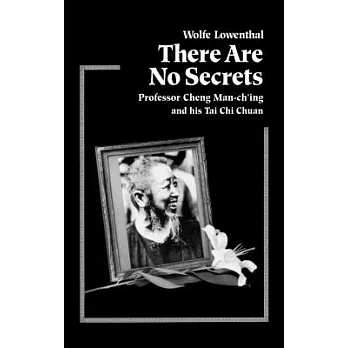 There Are No Secrets: Professor Cheng Man Ch’ing and His t’Ai Chi Chuan
