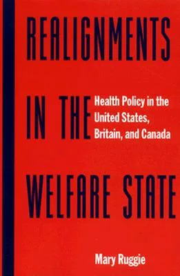 Realignments in the Welfare State: Health Policy in the United States, Britain, and Canada
