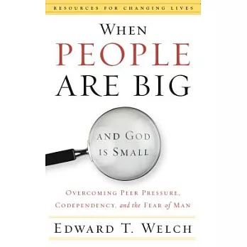 When People Are Big and God Is Small: Overcoming Peer Pressure, Codependency, and the Fear of Man
