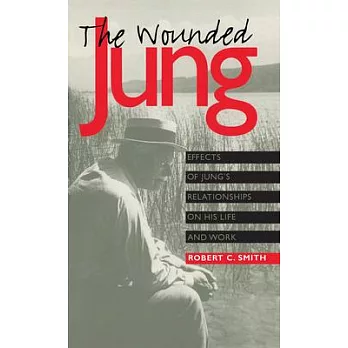 The Wounded Jung: Effects of Jung’s Relationships on His Life and Work
