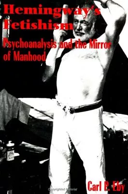 Hemingway’s Fetishism: Psychoanalysis and the Mirror of Manhood