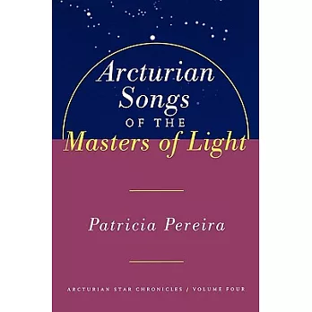 Arcturian Songs of the Masters of Light: Intergalactic Seed Messages for the People of Planet Earth : A Manual to Aid in Underst