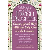 Celebrating Your New Jewish Daughter: Creating Jewish Ways to Welcome Baby Girls into the Covenant-New and Traditional Ceremonie