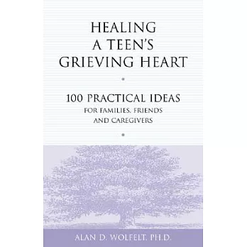Healing a Teen’s Grieving Heart: 100 Practical Ideas for Families, Friends & Caregivers