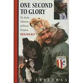 One Second to Glory: The Alaska Adventures of Iditarod Champion Dick Mackey