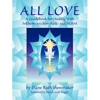 All Love: A Guidebook for Healing With Sekhem-Seichim-Reiki & Skhm