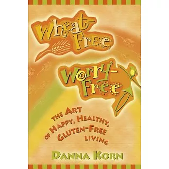 Wheat-free, Worry-free: The Art of Happy, Healthy, Gluten-Free Living