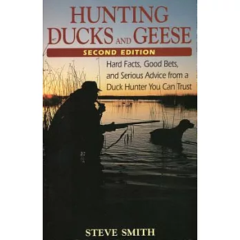 Hunting Ducks and Geeese: Hard Facts, Good Bets, and Serious Advice from a Duck Hunter You Can Trust