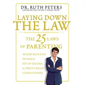 Laying Down the Law: The 25 Laws of Parenting to Keep Your Kids on Track, Out of Trouble, and (Pretty Much) Under Control