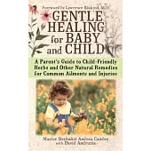 Gentle Healing for Baby and Child: A Parents Guide to Child Friendly Herbs and Other Natural Remedies for Common Ailments and In