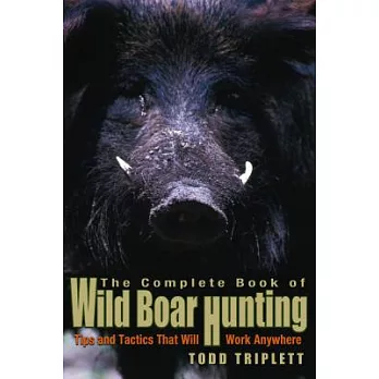 The Complete Book of Wild Boar Hunting: Tips and Tactics That Will Work Anywhere