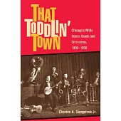 That Toddlin’ Town: Chicago’s White Dance Bands And Orchestras, 1900-1950