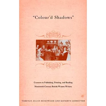 Colour’d Shadows: Contexts in Publishing, Printing, and Reading Nineteenth-Century British Women Writers