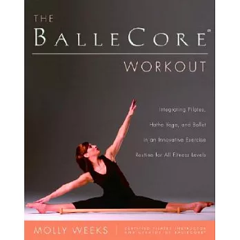 The Ballecore Workout: Integrating Pilates, Hatha Yoga, And Ballet In An Innovative Exercise Routine for All Fitness Levels