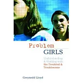 ’Problem’ Girls: Understanding And Supporting Troubled And Troublesome Girls And Young Women