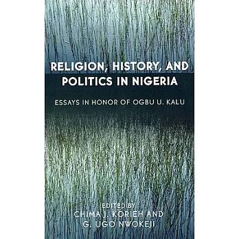 Religion, History, And Politics in Nigeria: Essays in Honor of Ogbu U. Kalu