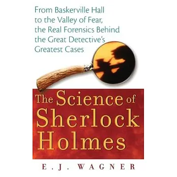The Science of Sherlock Holmes: From Baskerville Hall to the Valley of Fear, the Real Forensics Behind the Great Detective’s Gre
