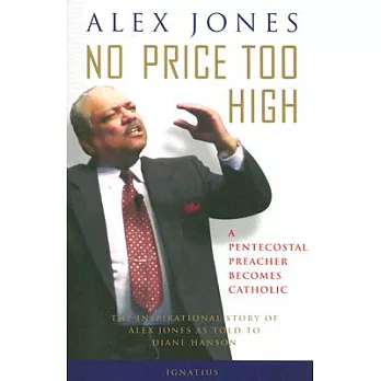 No Price Too High: A Pentecostal Preacher Becomes Catholic: The Inspriational Story Of Alex Jones