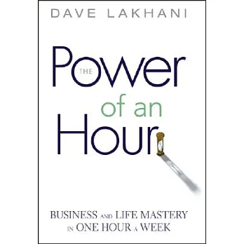 The Power of an Hour: Business And Life Mastery in One Hour a Week